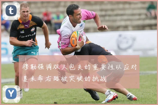 穆勒强调双人包夹的重要性以应对基米希右路被突破的挑战