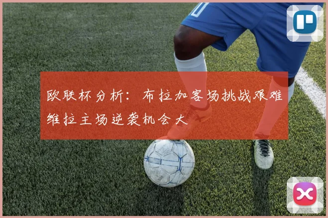 欧联杯分析：布拉加客场挑战艰难维拉主场逆袭机会大