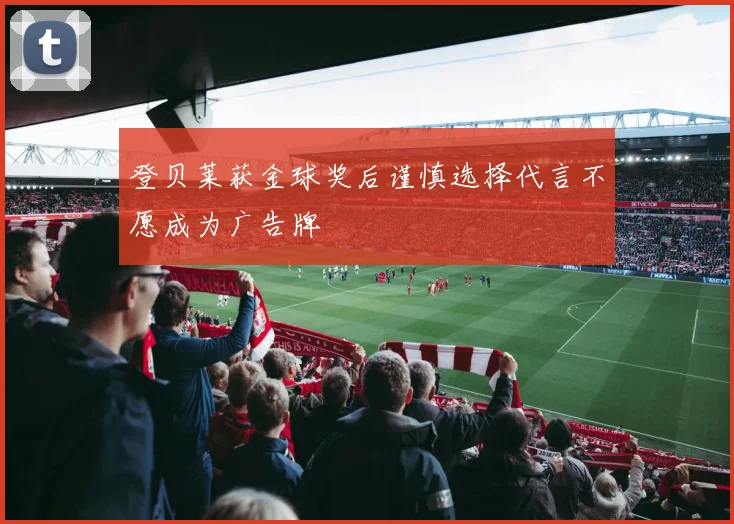 登贝莱获金球奖后谨慎选择代言不愿成为广告牌