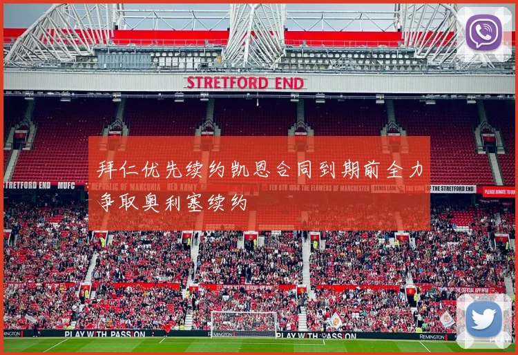 拜仁优先续约凯恩合同到期前全力争取奥利塞续约