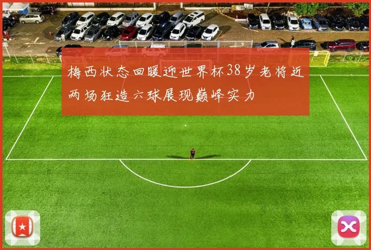 梅西状态回暖迎世界杯38岁老将近两场狂造六球展现巅峰实力
