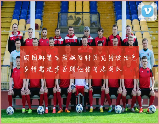 前国脚警告若施洛特贝克持续出色多特需进步否则他将考虑离队