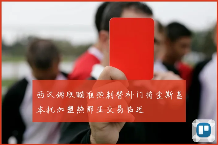 西汉姆联瞄准热刺替补门将金斯基本托加盟热那亚交易临近